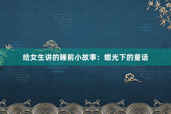 给女生讲的睡前小故事:蟾光下的童话